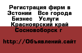 Регистрация фирм в Эстонии - Все города Бизнес » Услуги   . Красноярский край,Сосновоборск г.